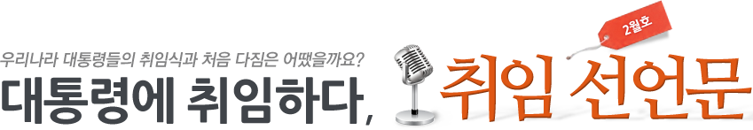 우리나라 대통령들의 취임식과 처음 다짐은 어땠을까요? 대통령에 취임하다, - 2월호 취임 선언문